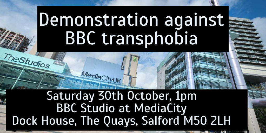 "Demonstration against BBC Transphobia. Saturday 30th October. 1PM. BBC Studio at MediaCity. Dock House. The Quays. Salford. M50 2LH"
