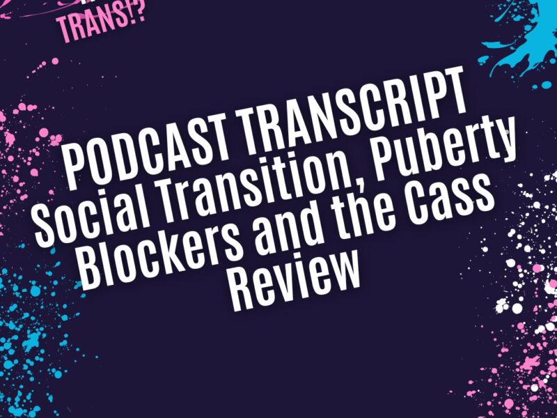 Social Transition, Puberty Blockers and the Cass Review (Podcast transcript)