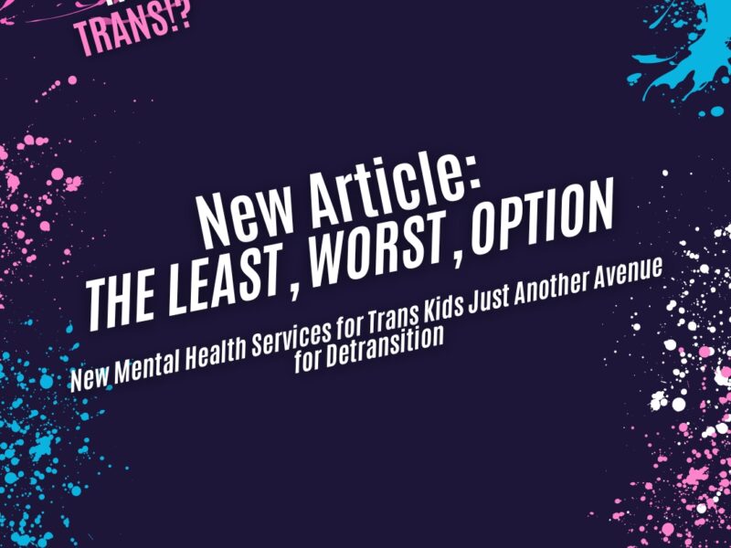 THE LEAST, WORST, OPTION – New Mental Health Services for Trans Kids Just Another Avenue for Detransition